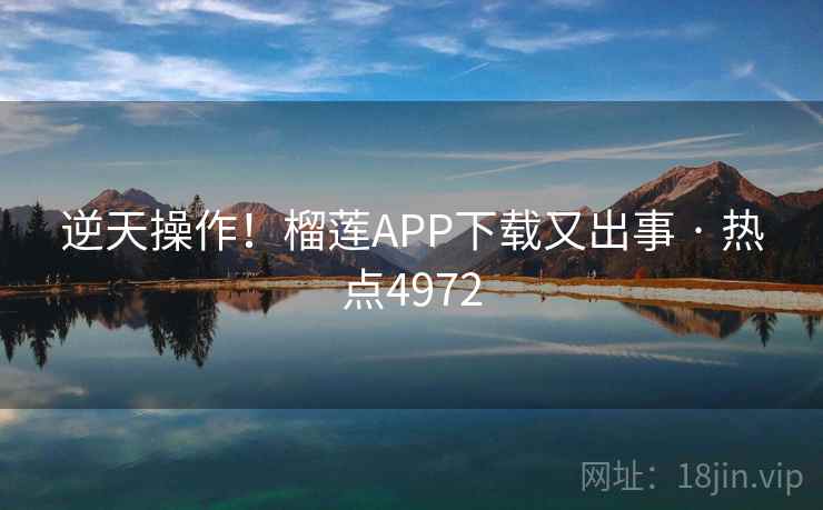 逆天操作！榴莲APP下载又出事 · 热点4972  第2张