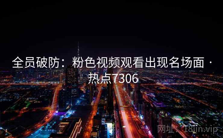 全员破防:粉色视频观看出现名场面 · 热点7306 第1张 全员破防:粉色视频观看出现名场面 · 热点7306 第1张
