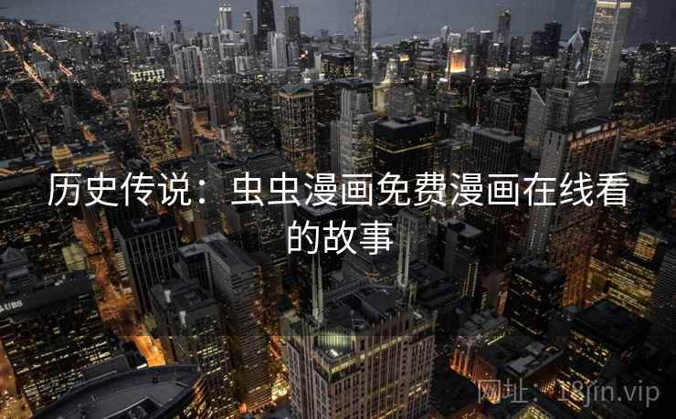 历史传说：虫虫漫画免费漫画在线看的故事  第1张