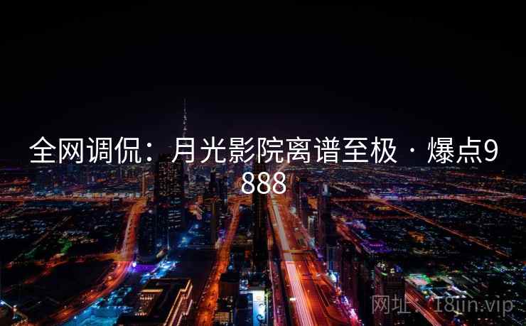 全网调侃：月光影院离谱至极 · 爆点9888