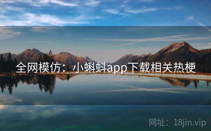 全网模仿：小蝌蚪app下载相关热梗