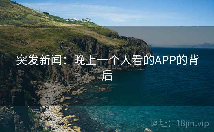突发新闻：晚上一个人看的APP的背后