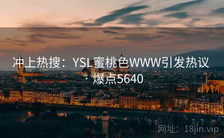 冲上热搜：YSL蜜桃色WWW引发热议 · 爆点5640