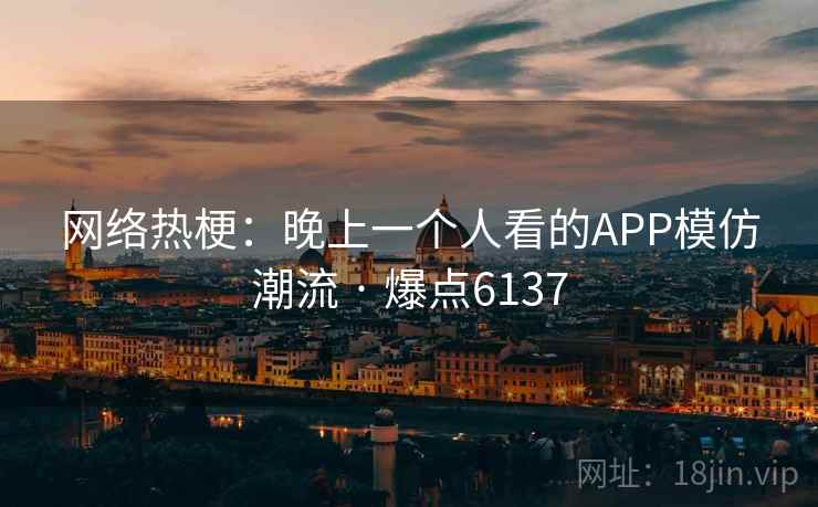网络热梗：晚上一个人看的APP模仿潮流 · 爆点6137
