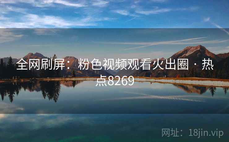 全网刷屏:粉色视频观看火出圈 · 热点8269