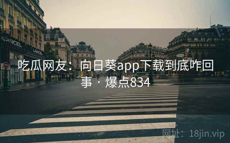 吃瓜网友:向日葵app下载到底咋回事 · 爆点834
