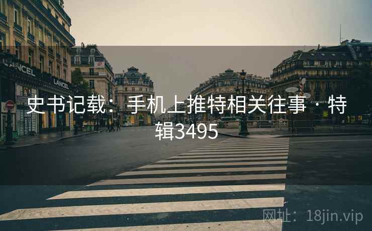 史书记载：手机上推特相关往事 · 特辑3495