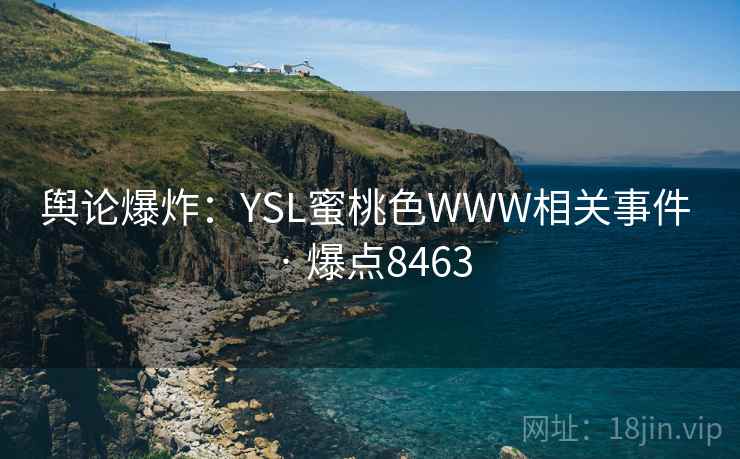 舆论爆炸:YSL蜜桃色WWW相关事件 · 爆点8463