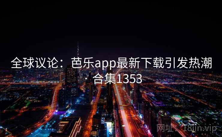 全球议论：芭乐app最新下载引发热潮 · 合集1353