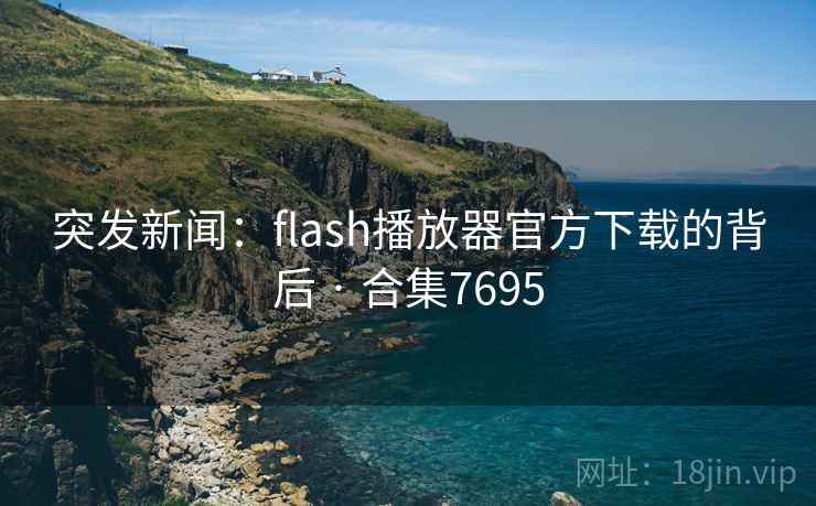 突发新闻:flash播放器官方下载的背后 · 合集7695
