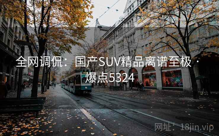 全网调侃:国产SUV精品离谱至极 · 爆点5324