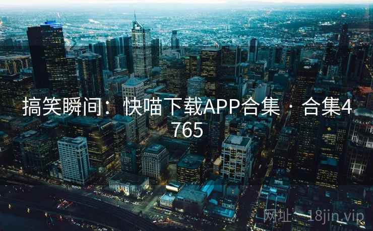 搞笑瞬间:快喵下载APP合集 · 合集4765 第1张 搞笑瞬间:快喵下载APP合集 · 合集4765 第1张