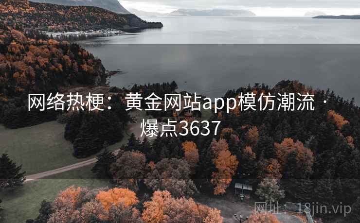 网络热梗：黄金网站app模仿潮流 · 爆点3637  第2张