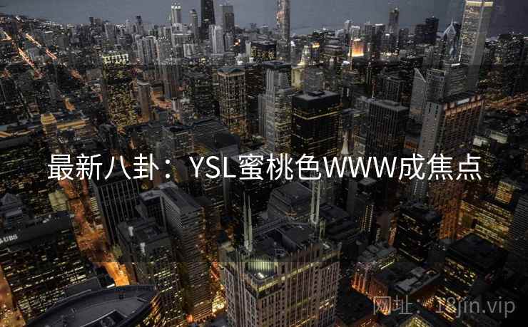 最新八卦：YSL蜜桃色WWW成焦点