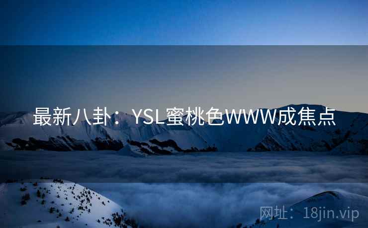 最新八卦：YSL蜜桃色WWW成焦点