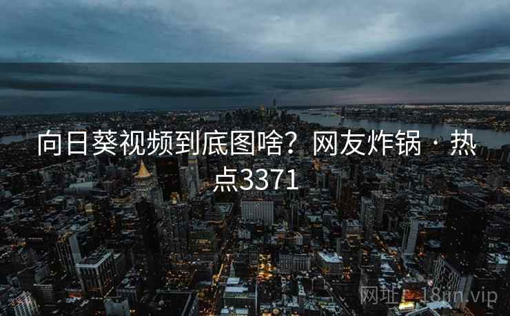 向日葵视频到底图啥？网友炸锅 · 热点3371  第2张